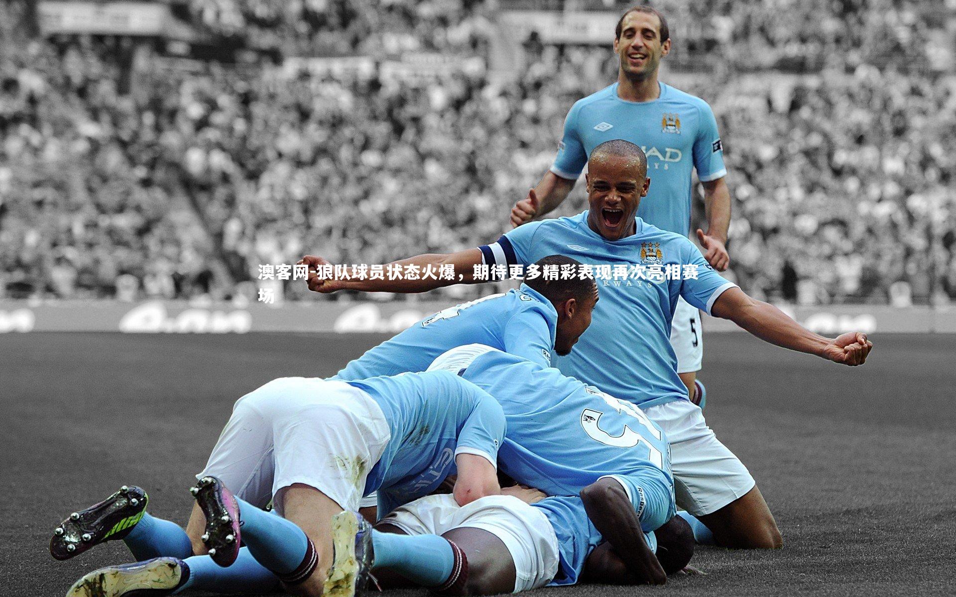 澳客网-狼队球员状态火爆，期待更多精彩表现再次亮相赛场