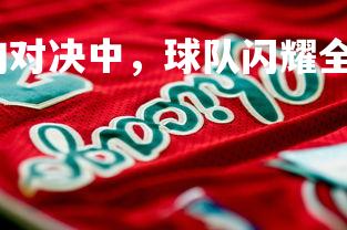 澳客网-红红火火的对决中，球队闪耀全场，红红火火对不对