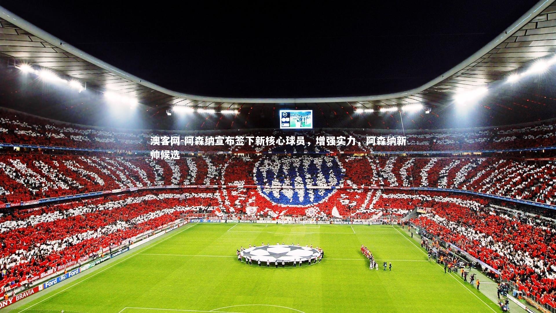 阿森纳宣布签下新核心球员，增强实力，阿森纳新帅候选