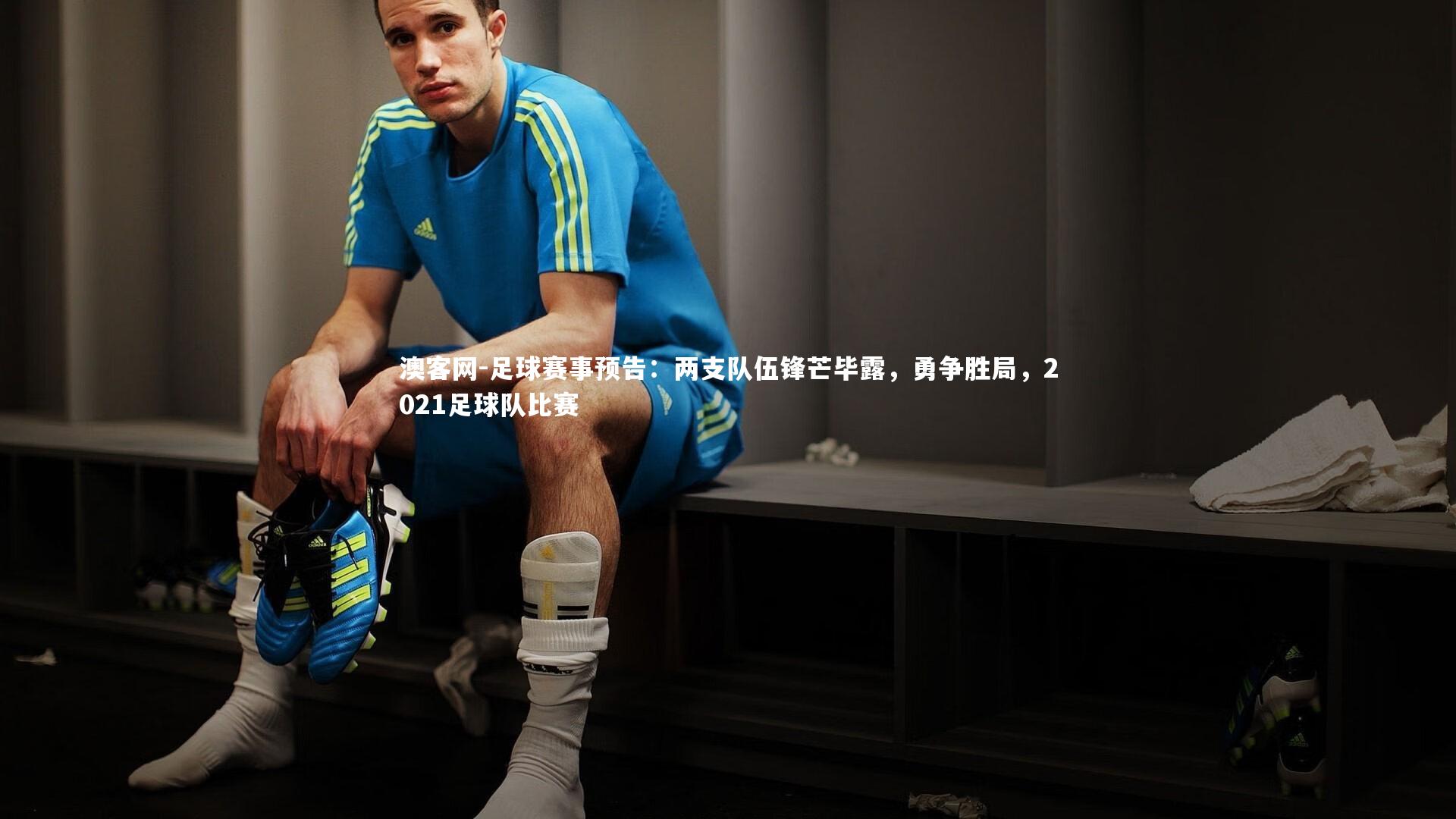 澳客网-足球赛事预告：两支队伍锋芒毕露，勇争胜局，2021足球队比赛