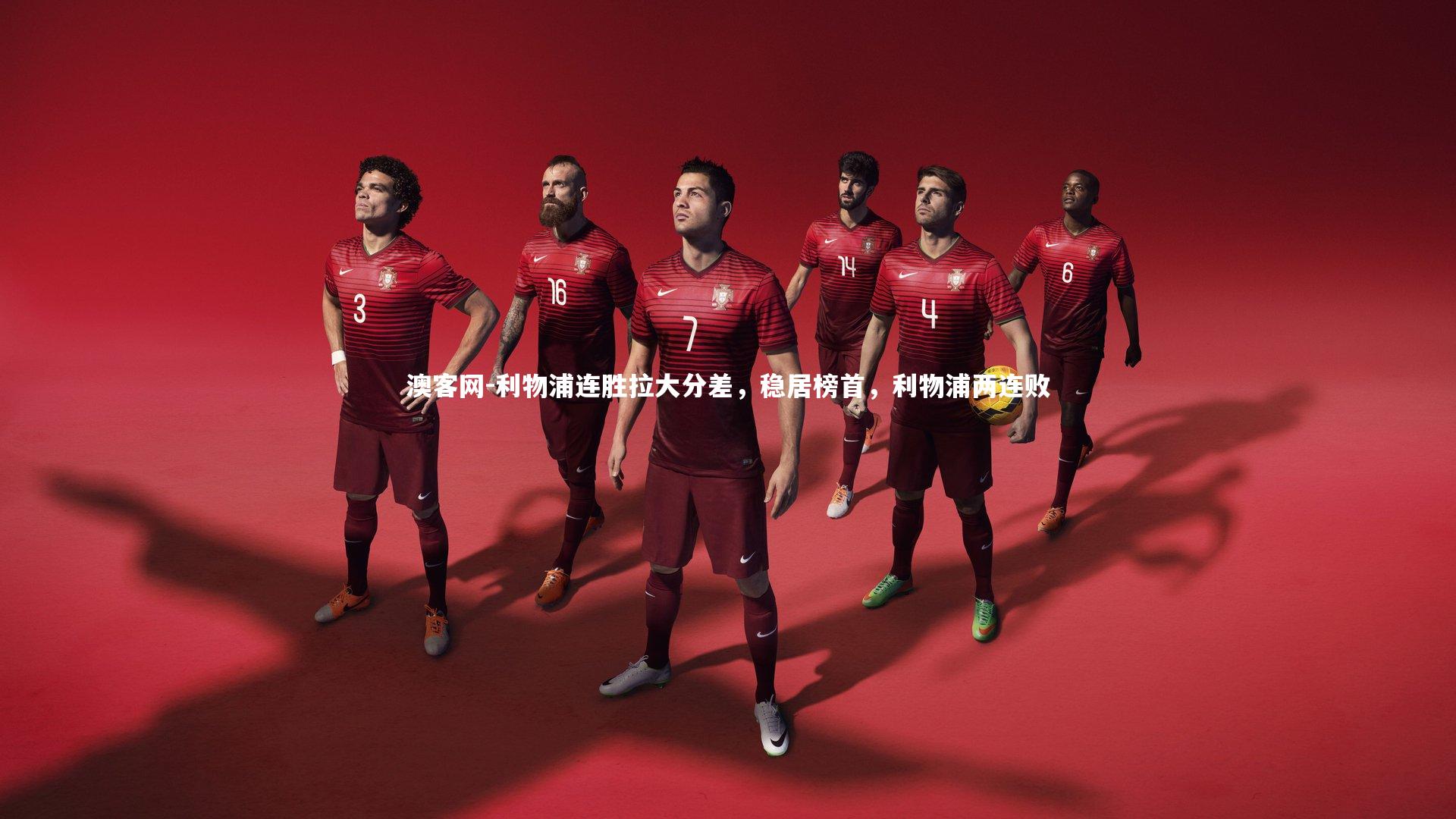 澳客网-利物浦连胜拉大分差，稳居榜首，利物浦两连败