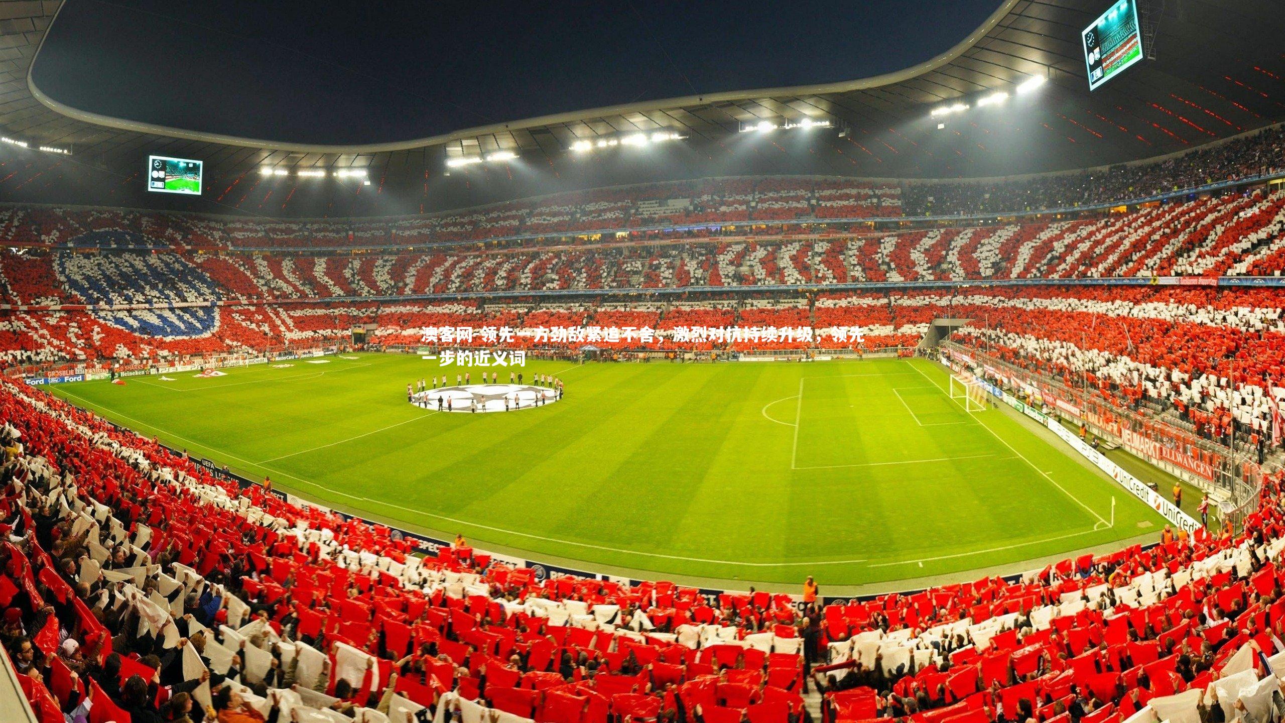 澳客网-领先一方劲敌紧追不舍，激烈对抗持续升级，领先一步的近义词