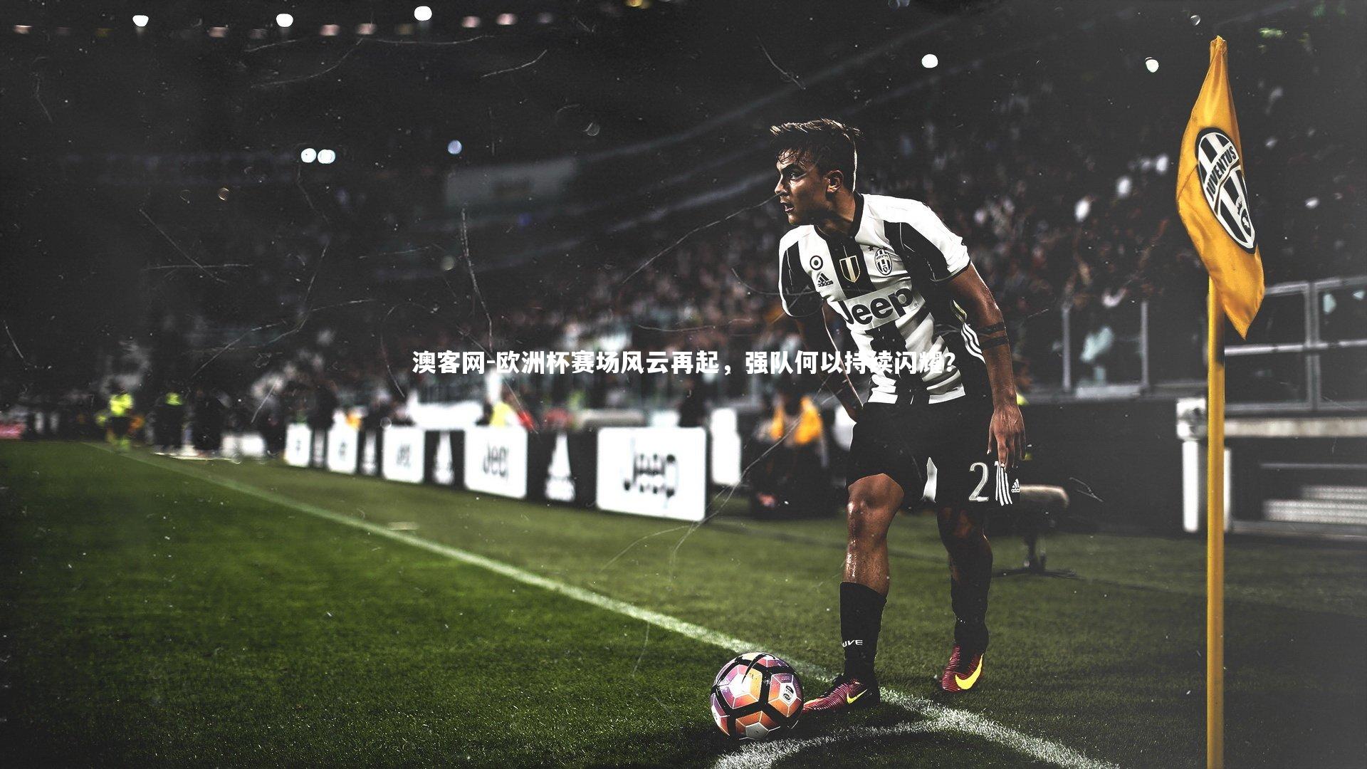 欧洲杯赛场风云再起，强队何以持续闪耀？