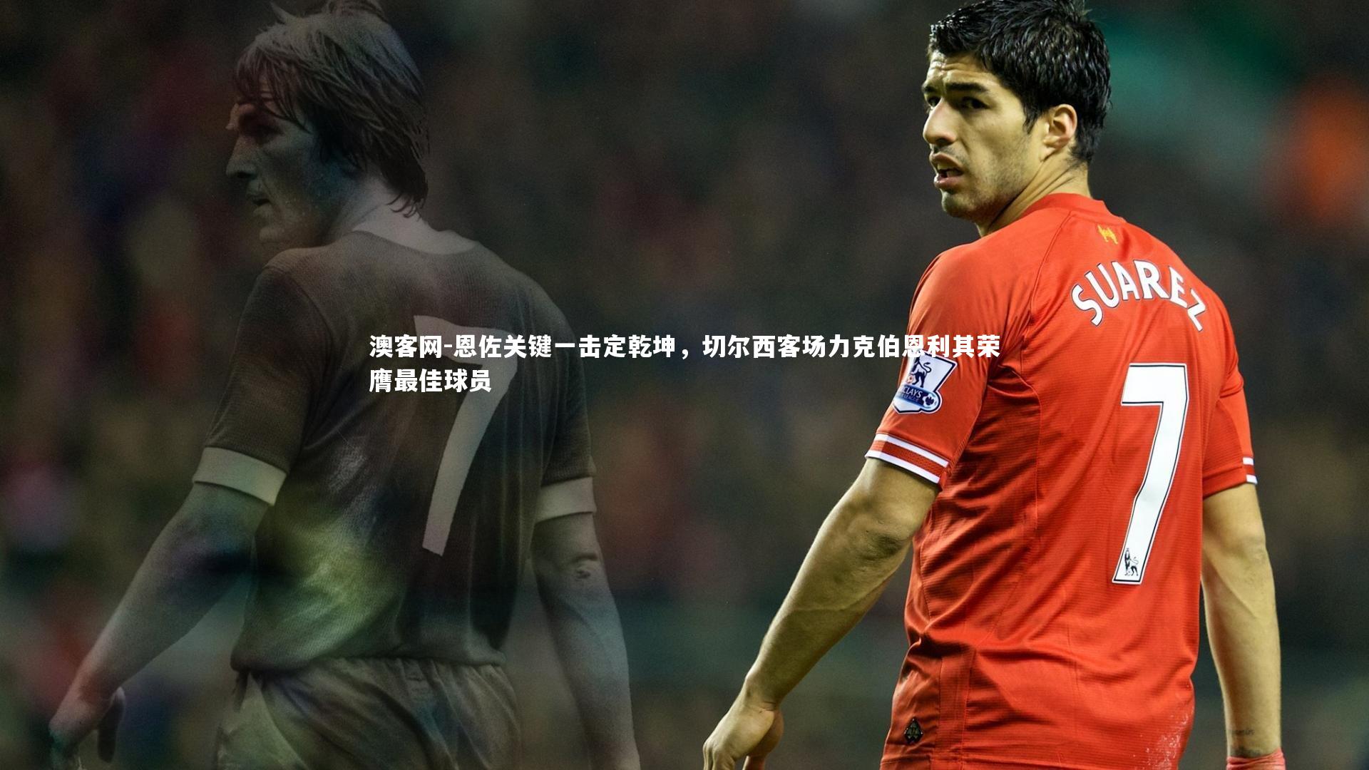 恩佐关键一击定乾坤，切尔西客场力克伯恩利其荣膺最佳球员