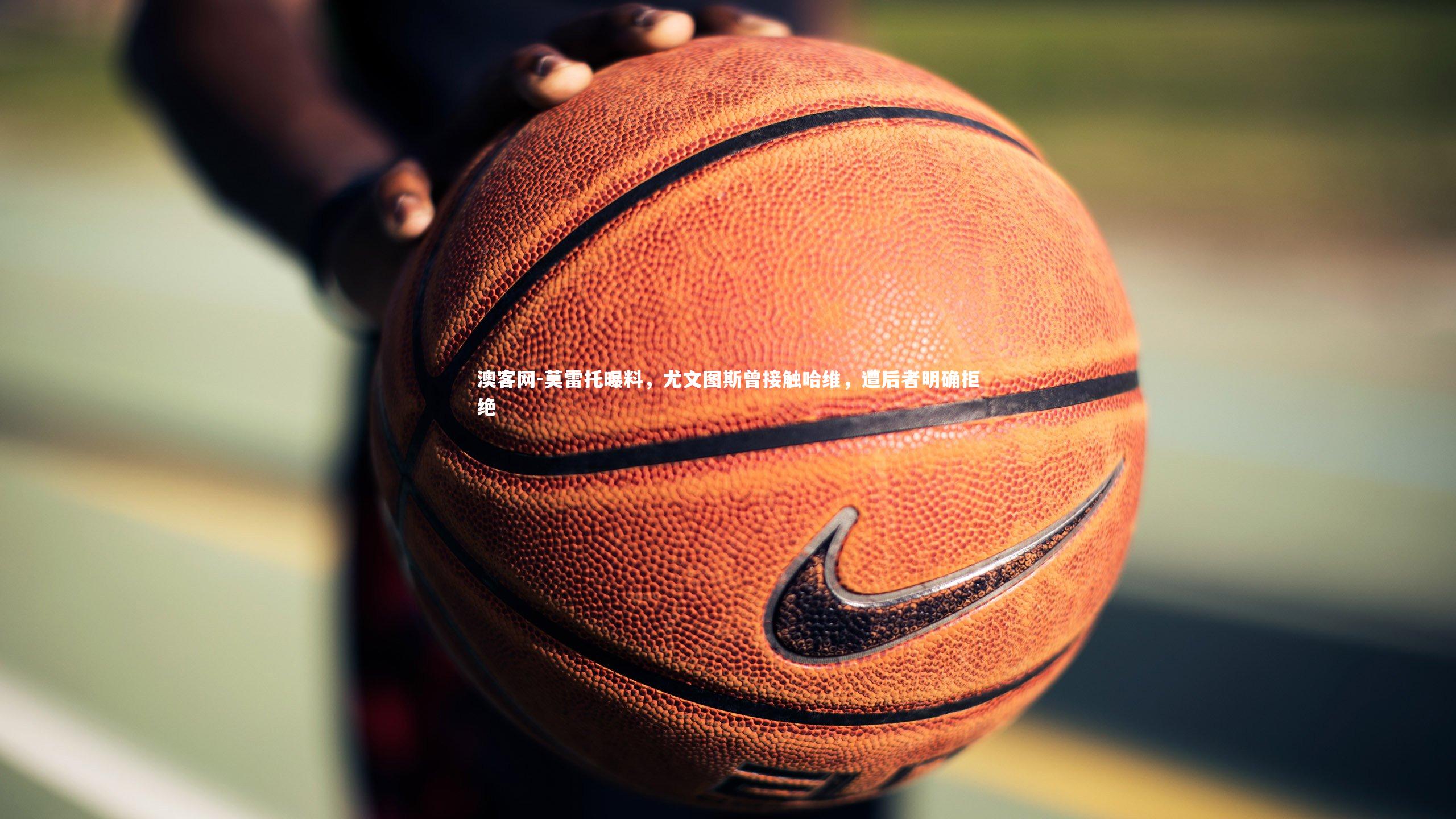 莫雷托曝料,尤文图斯曾接触哈维,遭后者明确拒绝