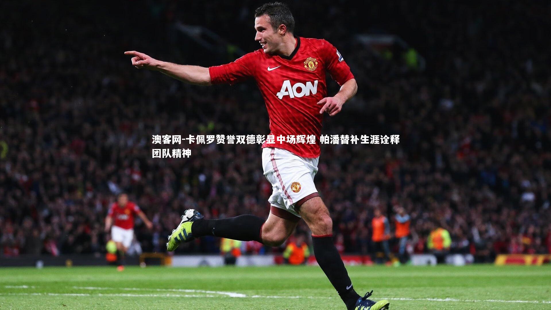 卡佩罗赞誉双德彰显中场辉煌 帕潘替补生涯诠释团队精神