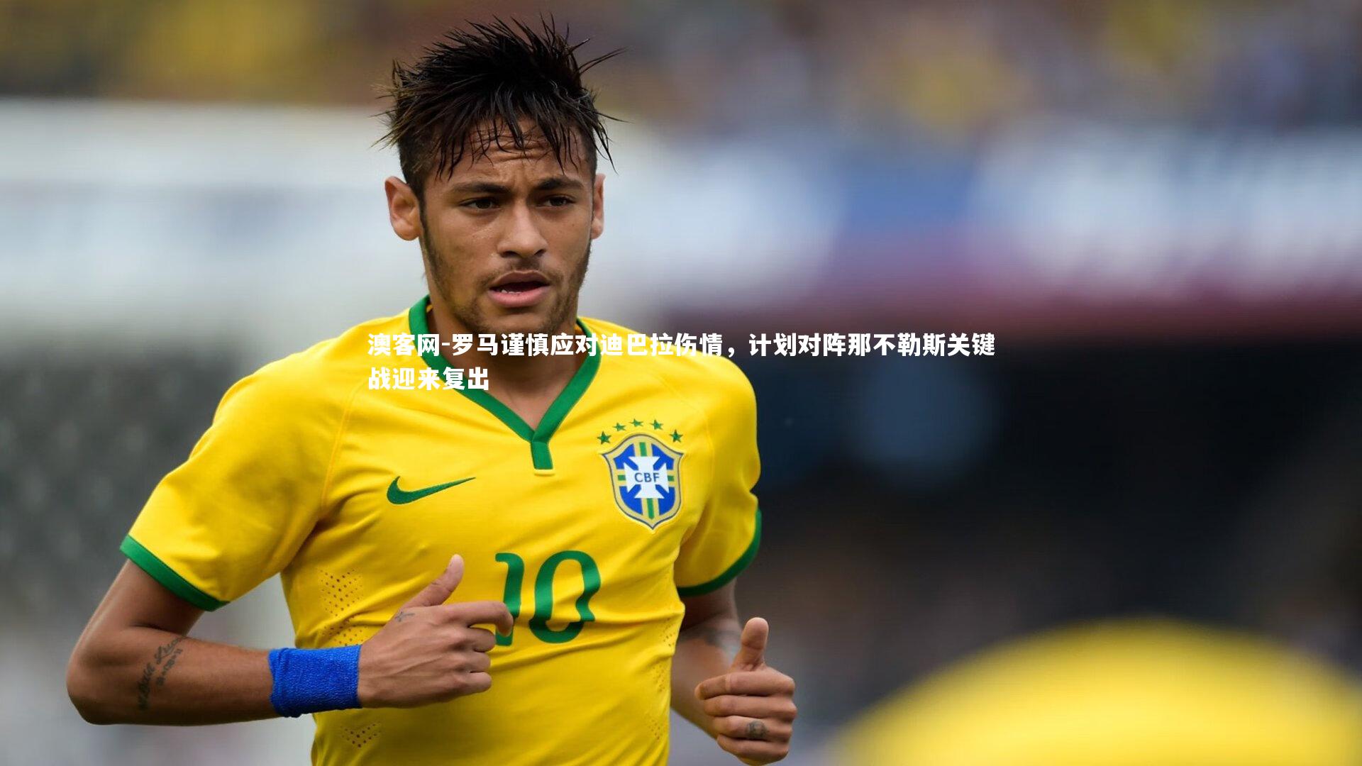 罗马谨慎应对迪巴拉伤情,计划对阵那不勒斯关键战迎来复出