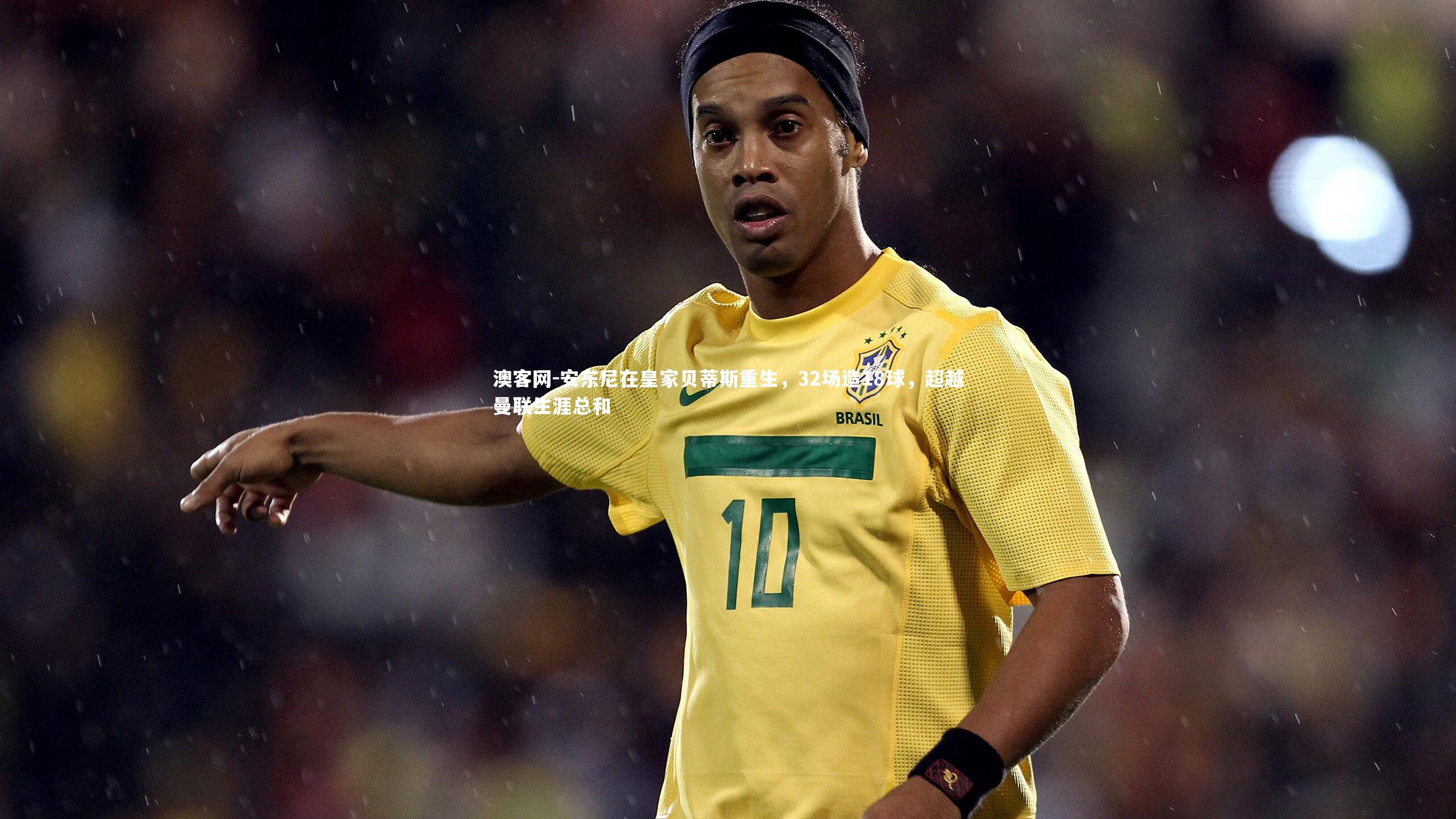 安东尼在皇家贝蒂斯重生，32场造18球，超越曼联生涯总和