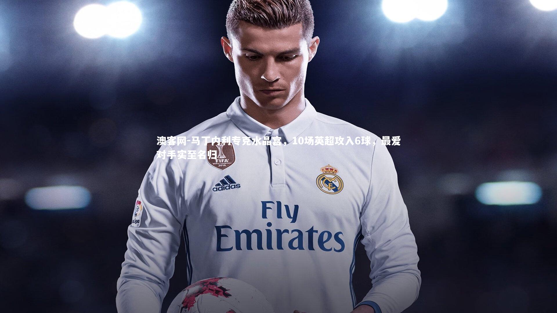 马丁内利专克水晶宫,10场英超攻入6球,最爱对手实至名归