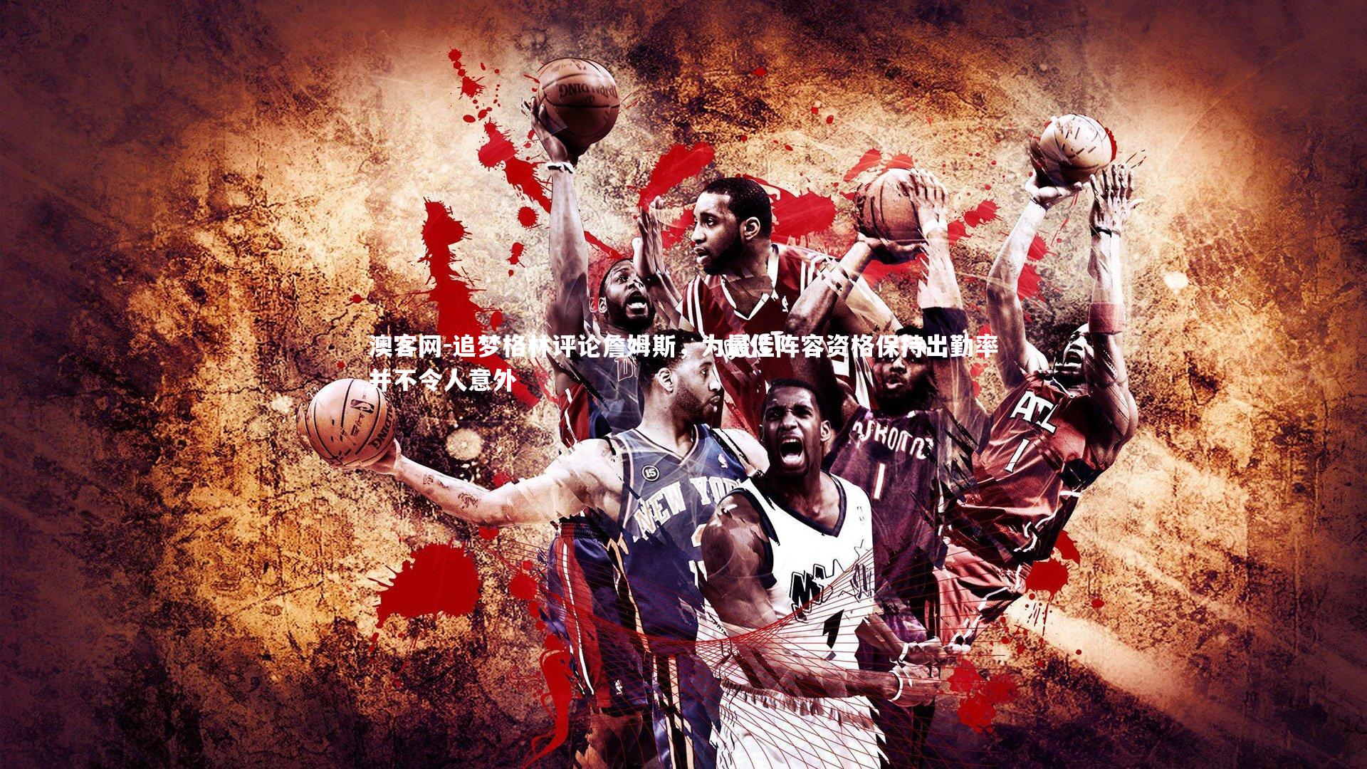 追梦格林评论詹姆斯，为最佳阵容资格保持出勤率并不令人意外